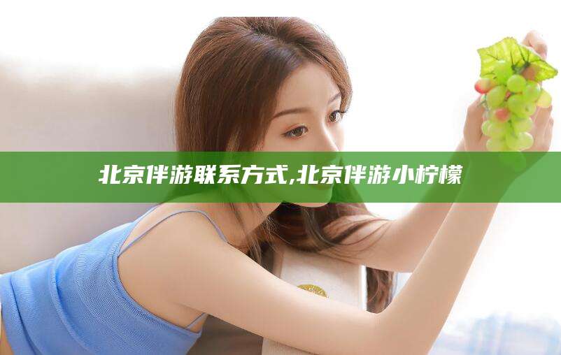 孟津北京伴游联系方式,北京伴游小柠檬